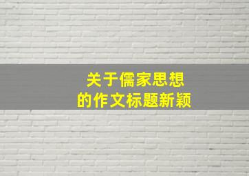 关于儒家思想的作文标题新颖