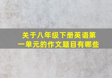 关于八年级下册英语第一单元的作文题目有哪些