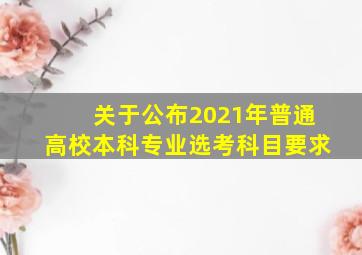 关于公布2021年普通高校本科专业选考科目要求