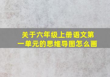 关于六年级上册语文第一单元的思维导图怎么画