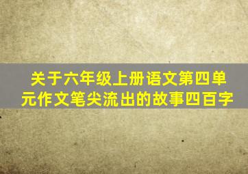 关于六年级上册语文第四单元作文笔尖流出的故事四百字