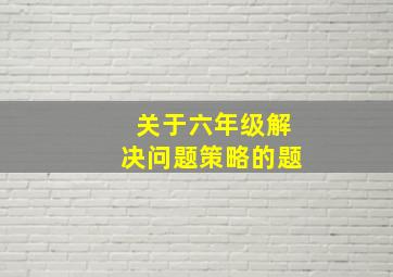 关于六年级解决问题策略的题