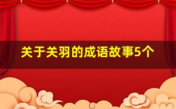 关于关羽的成语故事5个