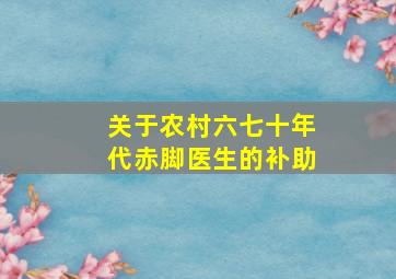 关于农村六七十年代赤脚医生的补助