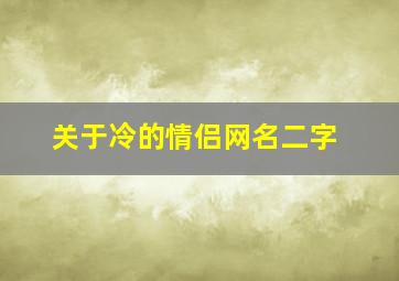 关于冷的情侣网名二字