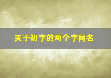 关于初字的两个字网名