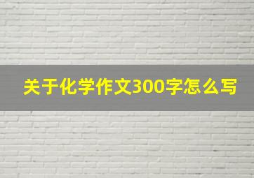 关于化学作文300字怎么写