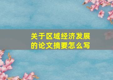 关于区域经济发展的论文摘要怎么写