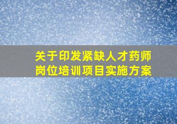 关于印发紧缺人才药师岗位培训项目实施方案