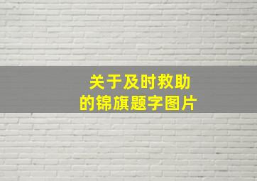 关于及时救助的锦旗题字图片