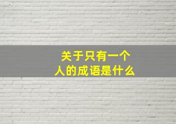 关于只有一个人的成语是什么