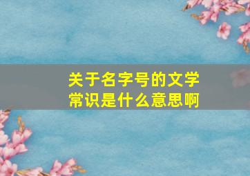 关于名字号的文学常识是什么意思啊