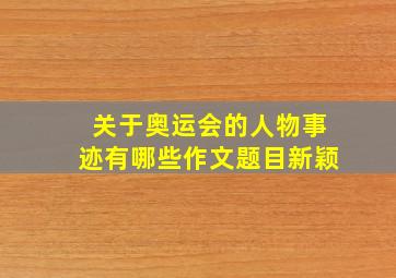 关于奥运会的人物事迹有哪些作文题目新颖