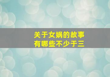 关于女娲的故事有哪些不少于三