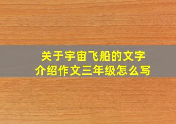 关于宇宙飞船的文字介绍作文三年级怎么写