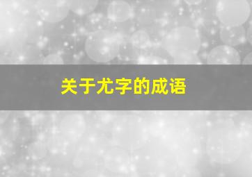 关于尤字的成语