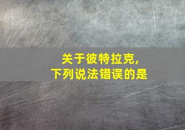 关于彼特拉克,下列说法错误的是