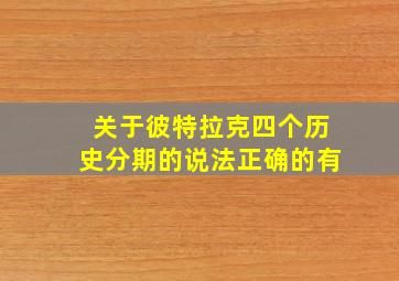 关于彼特拉克四个历史分期的说法正确的有