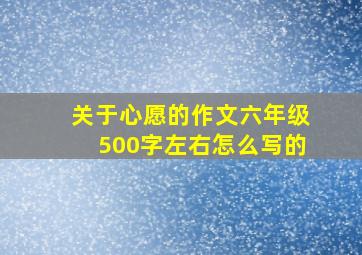 关于心愿的作文六年级500字左右怎么写的