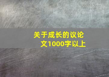 关于成长的议论文1000字以上