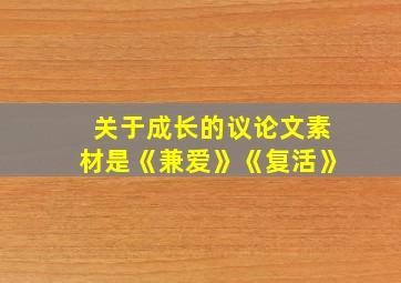 关于成长的议论文素材是《兼爱》《复活》