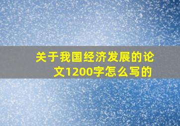 关于我国经济发展的论文1200字怎么写的