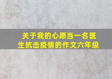 关于我的心愿当一名医生抗击疫情的作文六年级