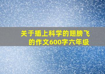 关于插上科学的翅膀飞的作文600字六年级