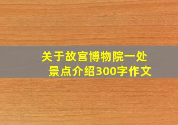 关于故宫博物院一处景点介绍300字作文