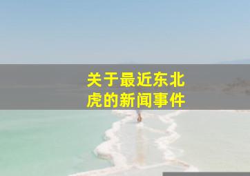 关于最近东北虎的新闻事件