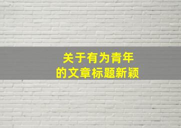 关于有为青年的文章标题新颖