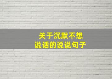 关于沉默不想说话的说说句子