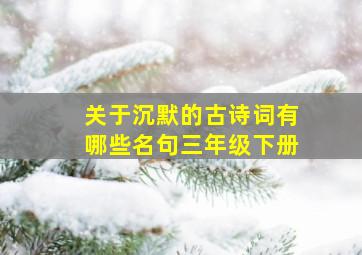 关于沉默的古诗词有哪些名句三年级下册