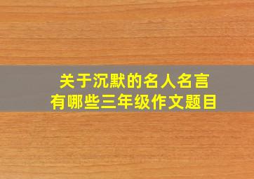 关于沉默的名人名言有哪些三年级作文题目