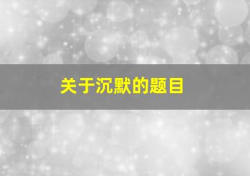 关于沉默的题目