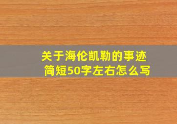 关于海伦凯勒的事迹简短50字左右怎么写