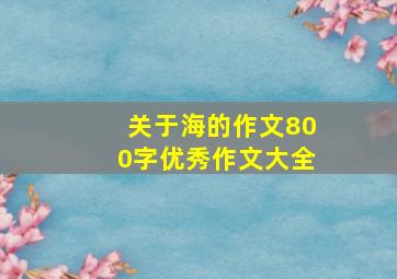 关于海的作文800字优秀作文大全