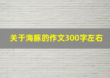 关于海豚的作文300字左右