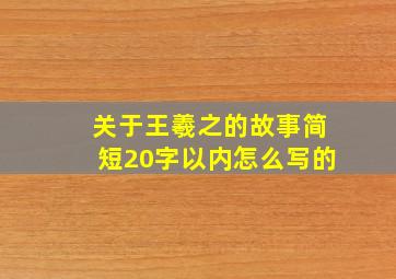 关于王羲之的故事简短20字以内怎么写的