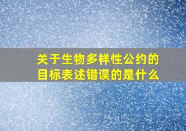 关于生物多样性公约的目标表述错误的是什么