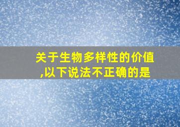 关于生物多样性的价值,以下说法不正确的是