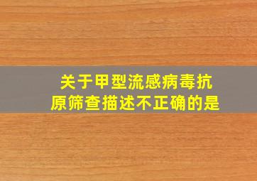 关于甲型流感病毒抗原筛查描述不正确的是