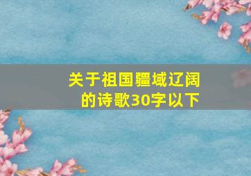 关于祖国疆域辽阔的诗歌30字以下