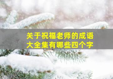 关于祝福老师的成语大全集有哪些四个字