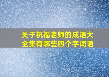 关于祝福老师的成语大全集有哪些四个字词语