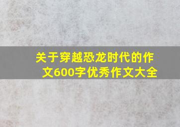 关于穿越恐龙时代的作文600字优秀作文大全