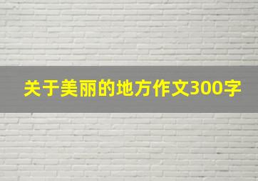 关于美丽的地方作文300字