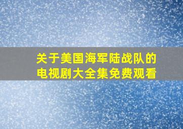 关于美国海军陆战队的电视剧大全集免费观看