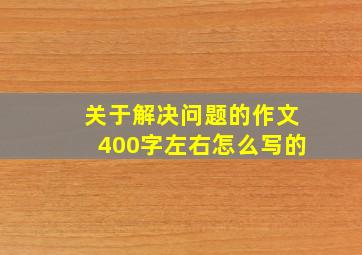 关于解决问题的作文400字左右怎么写的