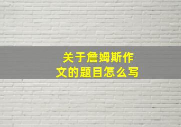 关于詹姆斯作文的题目怎么写